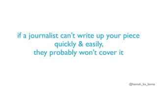 @hannah_bo_banna
if a journalist can’t write up your piece
quickly & easily,
they probably won’t cover it
 