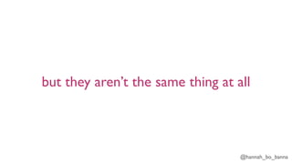 @hannah_bo_banna
but they aren’t the same thing at all
 