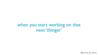 @hannah_bo_banna
when you start working on that
next ‘thinger’
 