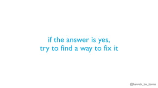 @hannah_bo_banna
if the answer is yes,
try to find a way to fix it
 