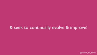 @hannah_bo_banna
& seek to continually evolve & improve!
 
