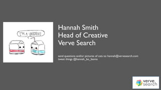 @hannah_bo_banna
Hannah Smith
Head of Creative
Verve Search
send questions and/or pictures of cats to: hannah@vervesearch.com
tweet things @hannah_bo_banna
 