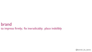 @hannah_bo_banna
brand
to impress firmly; fix ineradicably; place indelibly
 