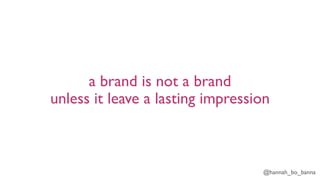 @hannah_bo_banna
a brand is not a brand
unless it leave a lasting impression
 
