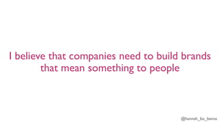@hannah_bo_banna
I believe that companies need to build brands
that mean something to people
 
