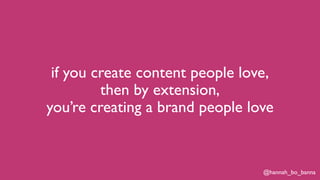 @hannah_bo_banna
if you create content people love,
then by extension,
you’re creating a brand people love
 