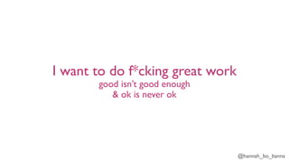 @hannah_bo_banna
I want to do f*cking great work
good isn’t good enough
& ok is never ok
 