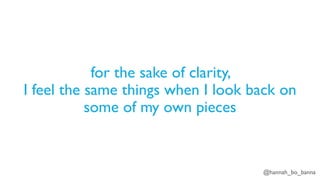 @hannah_bo_banna
for the sake of clarity,
I feel the same things when I look back on
some of my own pieces
 