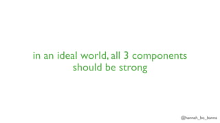 @hannah_bo_banna
in an ideal world, all 3 components
should be strong
 