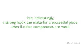 @hannah_bo_banna
but interestingly,
a strong hook can make for a successful piece,
even if other components are weak
 