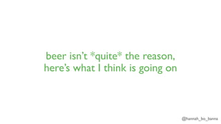 @hannah_bo_banna
beer isn’t *quite* the reason,
here’s what I think is going on
 