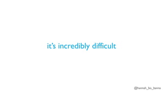 @hannah_bo_banna
it’s incredibly difficult
 