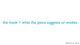 @hannah_bo_banna
the hook = what the piece suggests or evokes
 