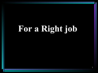 For a Right job 