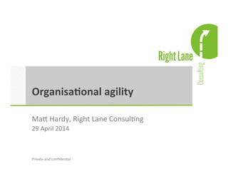 Organisa(onal 
agility 
Ma1 
Hardy, 
Right 
Lane 
Consul.ng 
29 
April 
2014 
Private 
and 
confiden.al 
 