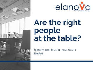Are the right
people
at the table?
Identify and develop your future
leaders
 