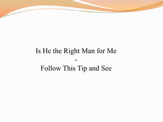 Is He the Right Man for Me
             -
  Follow This Tip and See
 