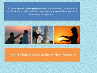 { To make a perfect photograph you need a good camera, steady arm, a

lot of luck and a perfect moment. Here are some extra ordinary point of
time captured as photos }

Perfect Photos taken at the Perfect Moment

 