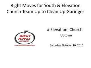 Right Moves for Youth & Elevation
Church Team Up to Clean Up Garinger
& Elevation Church
Uptown
Saturday, October 16, 2010
 