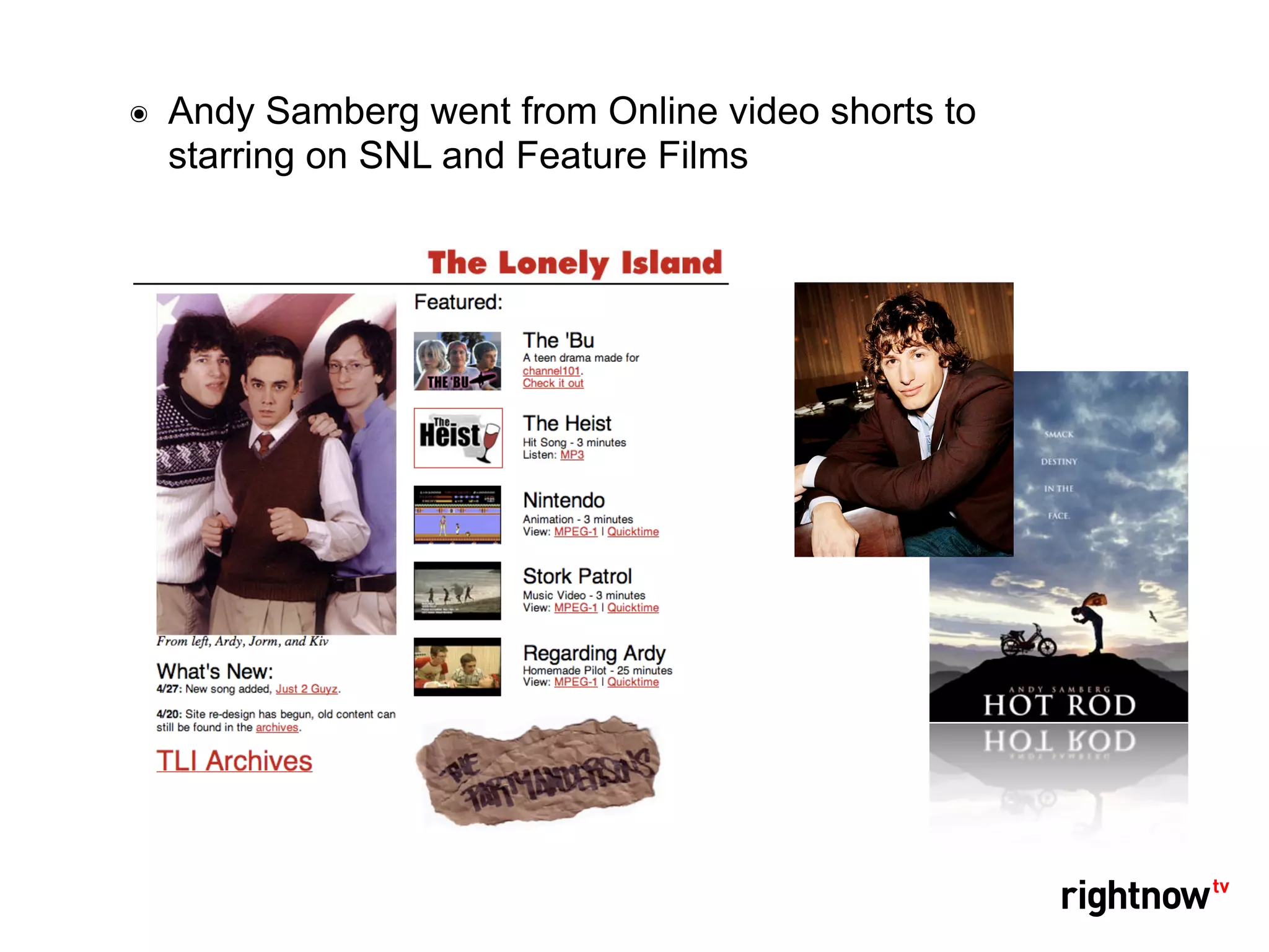 ๏   Andy Samberg went from Online video shorts to
    starring on SNL and Feature Films
 