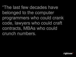 “The last few decades have
belonged to the computer
programmers who could crank
code, lawyers who could craft
contracts, MBAs who could
crunch numbers.
 