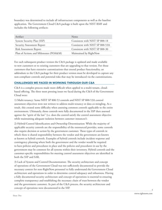 boundary was determined to include all infrastructure components as well as the baseline
 application. The Government Cloud C&A package is built upon the NIST RMF and
 includes the following artifacts:


  Artifact                                              Notes
  System Security Plan (SSP)                            Consistent with NIST SP 800-18
  Security Assessment Report                            Consistent with NIST SP 800-53A
  Risk Assessment Report                                Consistent with NIST SP 800-30
  Plan of Actions and Milestones (POA&M)                Maintained by RightNow


 For each subsequent product version the C&A package is updated and made available
 to new customers or to existing customers that are upgrading to that version. For those
 customers that have extensive customizations that extend product functionality, an
 addendum to the C&A package for their product version must be developed to capture any
 non-compliant controls and potential risks that may be introduced via the customizations.

 CHALLENGES WE FACED IN WORKING THROUGH OUR C&A
 C&A is a complex process made more difficult when applied to a multi-tenant, cloud-
 based offering. The three most pressing issues we faced during the C&A of the Government
 Cloud were:
 1) Multi-tenancy: Some NIST SP 800-53 controls and NIST SP 800-53A control
 assessment objectives were not written to address multi-tenancy or data co-mingling. As a
 result, this created some difficulty when assessing common controls applicable to the entire
 environment. Ultimately, those controls were fully documented in the SSP then assessed
 against the “spirit of the law” (i.e. does the control satisfy the control assessment objective
 while maintaining adequate isolation between customer instances?).
 2) Hybrid Control Identification and Ownership Determination: While the majority of
 applicable security controls are the responsibility of the outsourced provider, some controls
 also require decision or action by the government customer. These types of controls in
 which there is shared responsibility between the vendor and the government are known
 as known as hybrid controls. Examples of hybrid controls include incident response and
 contingency planning where both the government and the vendor would be required
 to have policies and procedures in place and the policies and procedures in use by the
 government may be common for all systems within their inventory. Hybrid controls and the
 customer-specific responsibilities for meeting control assessment objectives are identified in
 both the SSP and SAR.
 3) Lack of System and Control Documentation: The security architecture and concept
 of operations of the Government Cloud was not sufficiently documented to provide the
 necessary context for non-RightNow personnel to fully understand the Government Cloud
 architecture and operations in order to determine control adequacy and robustness. Having
 a fully documented security architecture and concept of operations is essential to ensuring
 complete transparency and establishing the necessary chain of trust between the vendor
 and the government customer. As part of the C&A process, the security architecture and
 concept of operations were documented in the SSP.
                                                                                                                  4
                                                                                                   www.rightnow.com
Share This
 