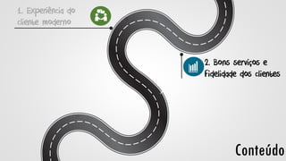 Conteúdo
1. Experiência do
cliente moderno
2. Bons serviços e
fidelidade dos clientes
 