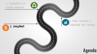 Agenda
1. Experiência do
cliente moderno
3. Soluções!!
2. Bons serviços e
fidelidade dos clientes
 