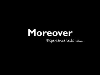 Moreover
   Experience tells us….
 