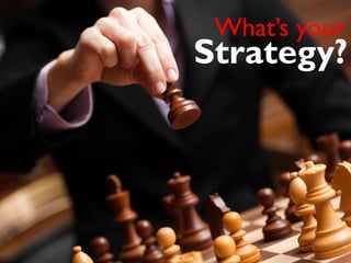What’s your
Strategy?
 