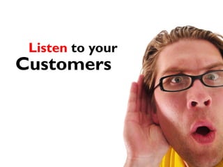 Listen to your
Customers
 
