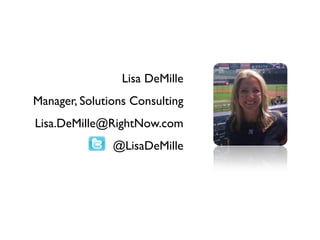 Lisa DeMille
Manager, Solutions Consulting
Lisa.DeMille@RightNow.com
               @LisaDeMille
 