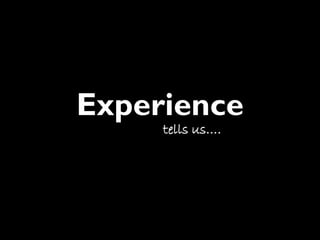 Experience
     tells us….
 