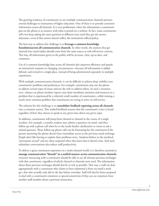 The growing tendency of constituents to use multiple communication channels presents
       several challenges to institutions of higher education. One of these is to provide consistent
       information across all channels. It is very problematic when the information a constituent
       gets on the phone is at variance with what is posted on a website. In fact, some constituents
       will even keep asking the same question in different ways until they get the answer
       theywant—even if that answer doesn’t reflect the institution’s official policy.

       The best way to address this challenge is to leverage a common knowledge
       foundationacross all communication channels. In other words, the answers that get
       inserted into email replies should come from the same source as web self-service content.
       This way, all information given to the public will be accurate, clear, up-to-date, and
       consistent.

       Use of a common knowledge base across all channels also improves efficiency and speeds
       an institution’s response to changing circumstances—because all information is added,
       deleted, and revised in a single place, instead of being administered separately in multiple
       repositories.
         ·
       With multiple communication channels, it can be difficult to achieve deep visibility into
       constituents’ problems and preferences. For example, constituents may use the phone
       to address certain types of issues and use the web to address others. In such a situation,
       over- reliance on phone incident reports may draw inordinate attention and resources to a
       problem that is experienced by a relatively small number of constituents—while missing a
       much more common problem that constituents are trying to solve via self-service.

       The solution for this challenge is to consolidate feedback reporting across all channels
       into a common system. This unified feedback ensures that the constituent’s voice is heard
       regardless of how they choose to speak at any given time about any given topic.

       In addition, constituents will jump from channel to channel in the course of a single
       incident. For example, a transfer student may submit a question via email, and then
       follow up with a phone call when he or she needs further clarification or wants to ask a
       related question. Those follow-up phone calls can be frustrating for the constituent if the
       person answering the phone doesn’t have immediate access to the previous email exchange.
       People don’t like having to explain their problems twice. Students believe in the mythical
       “permanent record” and are often surprised when they learn that it doesn’t exist. And such
       redundant conversations also reduce staff productivity.

       To deliver a great constituent experience in a multi-channel world, it is therefore essential to
       manage communication “threads” in a unified manner across communication channels.
       everyone interacting with a constituent should be able to see all relevant previous exchanges
       with that constituent, regardless of which channel or channels were used. The information
       about those previous exchanges should also be as rich as possible. That way, a staff can deal
       appropriately with a constituent who claims to have submitted a form via email a week
       go—but who actually only did so the day before yesterday. Staff will also be better prepared
       to deal with a constituent’s emotions or special sensitivities if they can see notations from
       another staff member about a previous interaction.

                                                                                                                         8
                                                                                                          www.rightnow.com
Share This
 