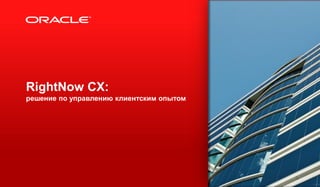 RightNow CX:
решение по управлению клиентским опытом

1

Copyright © 2012, Oracle and/or its affiliates. All rights reserved.

 