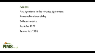 Access
Arrangements in the tenancy agreement
Reasonabletimes ofday
24 hours notice
Rent Act 1977
Tenant Act 1985
Access
 