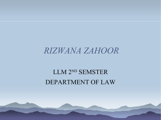 RIZWANA ZAHOOR
LLM 2ND
SEMSTER
DEPARTMENT OF LAW
 