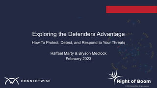 © 2023 ConnectWise. All rights reserved.
Exploring the Defenders Advantage
How To Protect, Detect, and Respond to Your Threats
Raffael Marty & Bryson Medlock
February 2023
 