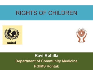 RIGHTS OF CHILDREN 
Ravi Rohilla 
Department of Community Medicine 
PGIMS Rohtak 
 
