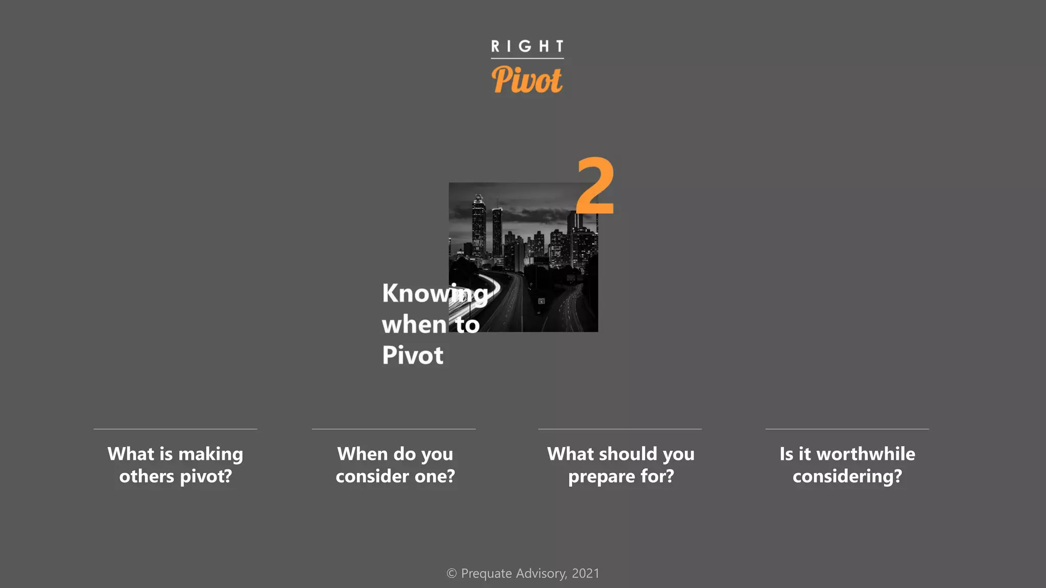 © Prequate Advisory, 2021
What is making
others pivot?
When do you
consider one?
What should you
prepare for?
Is it worthwhile
considering?
 