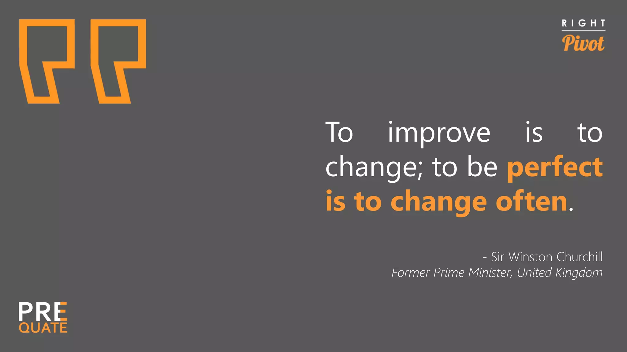 To improve is to
change; to be perfect
is to change often.
- Sir Winston Churchill
Former Prime Minister, United Kingdom
 