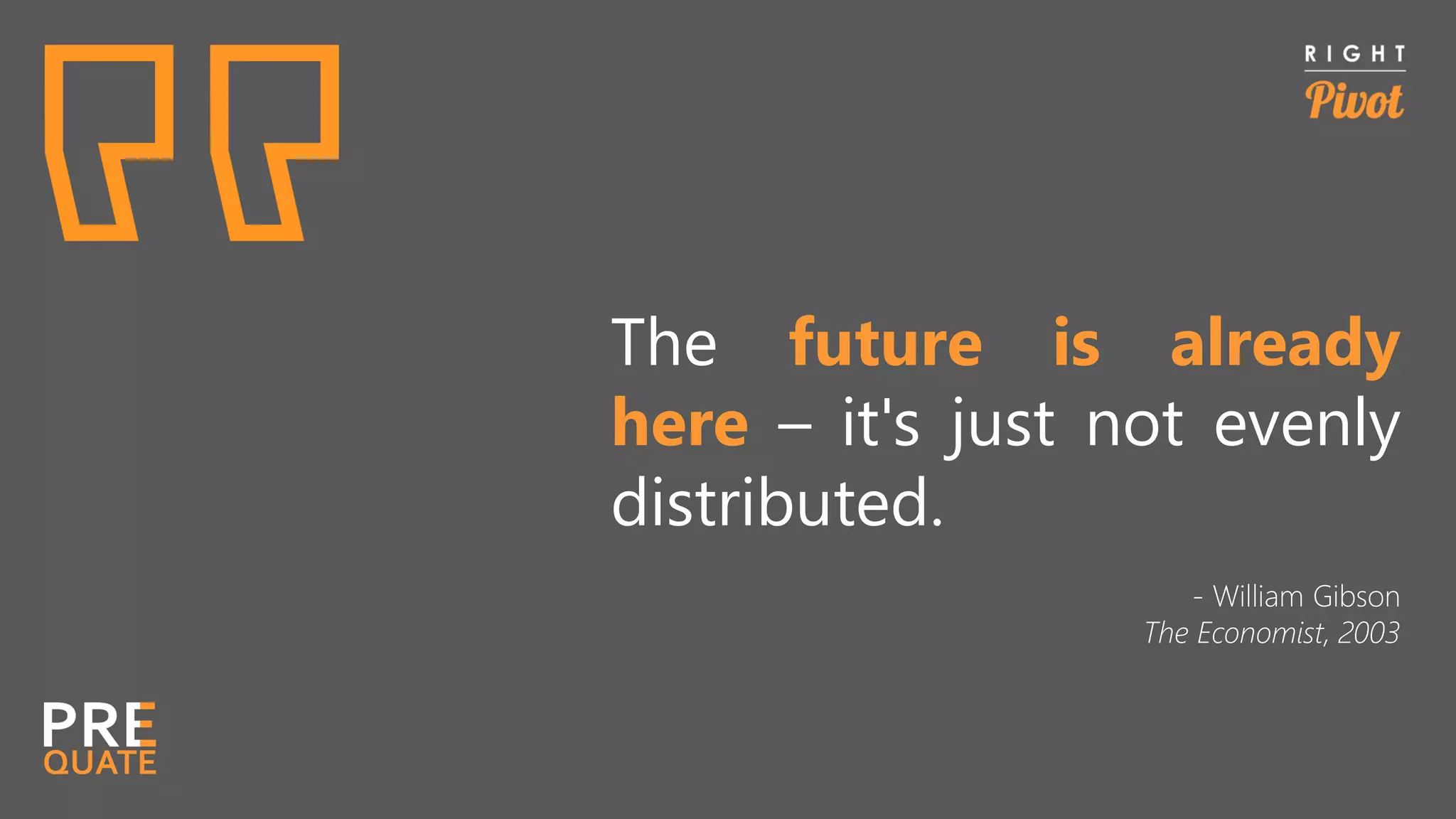 The future is already
here – it's just not evenly
distributed.
- William Gibson
The Economist, 2003
 