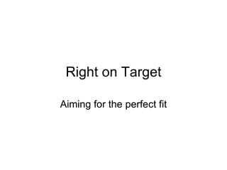 Right on Target Aiming for the perfect fit 