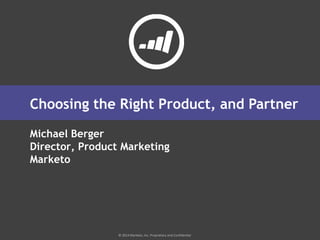 © 2014 Marketo, Inc. Proprietary and Confidential
Michael Berger
Director, Product Marketing
Marketo
Choosing the Right Product, and Partner
 