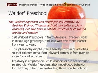 Waldorf Preschool <ul><li>The Waldorf approach was developed in Germany, by Rudolph Steiner. These preschools are child- o...