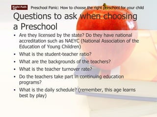 Questions to ask when choosing a Preschool <ul><li>Are they licensed by the state? Do they have national accreditation suc...