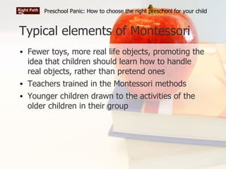 Typical elements of Montessori <ul><li>Fewer toys, more real life objects, promoting the idea that children should learn h...