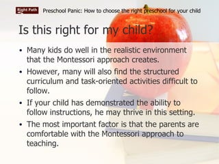 Is this right for my child? <ul><li>Many kids do well in the realistic environment that the Montessori approach creates. <...