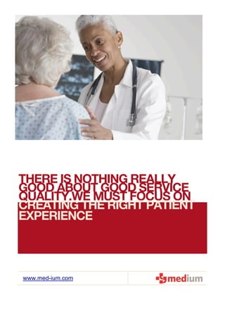 THERE IS NOTHING REALLY
GOOD ABOUT GOOD SERVICE
QUALITY.WE MUST FOCUS ON
CREATING THE RIGHT PATIENT
EXPERIENCE



www.med-ium.com
 