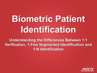 Biometric Patient
     Identification
  Understanding the Differences Between 1:1
Verification, 1:Few Segmented Identification and
                 1:N Identification
 